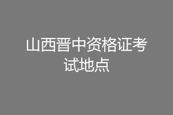 山西晋中资格证考试地点