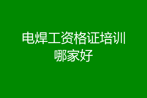 电焊工资格证培训哪家好