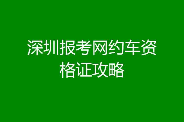 深圳报考网约车资格证攻略