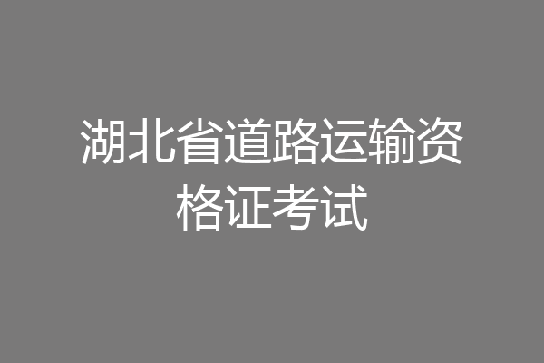 湖北省道路运输资格证考试