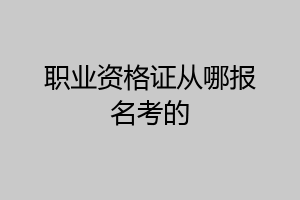 职业资格证从哪报名考的