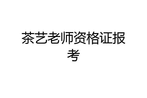 茶艺老师资格证报考