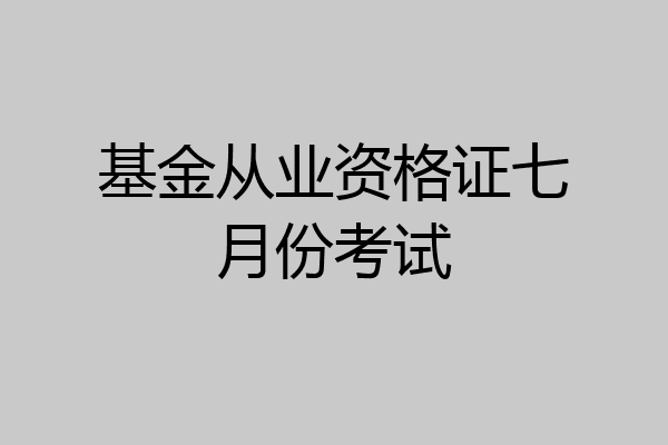 基金从业资格证七月份考试
