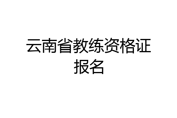 云南省教练资格证报名
