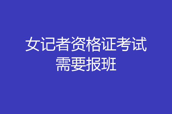 女记者资格证考试需要报班