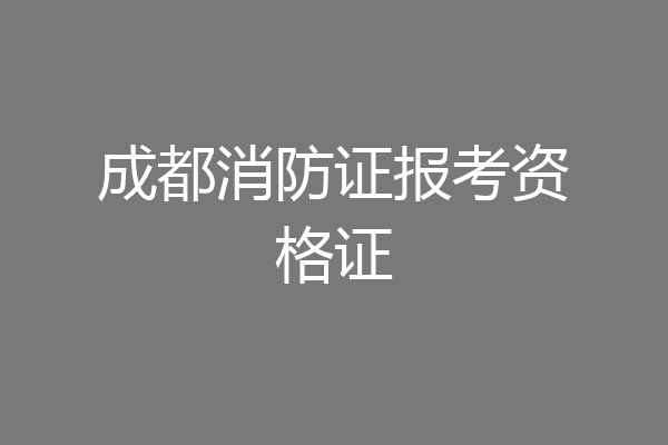 成都消防证报考资格证