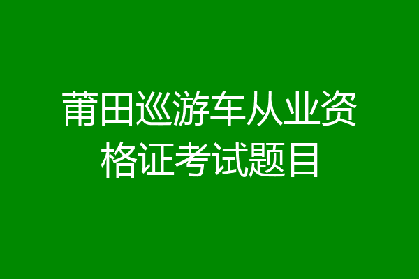 莆田巡游车从业资格证考试题目