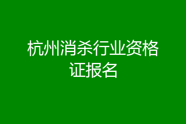 杭州消杀行业资格证报名