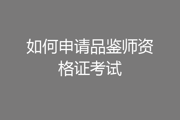 如何申请品鉴师资格证考试