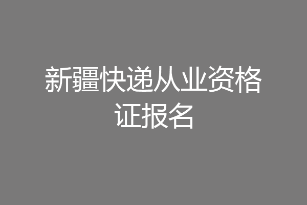 新疆快递从业资格证报名