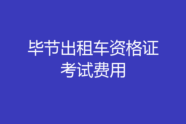 毕节出租车资格证考试费用