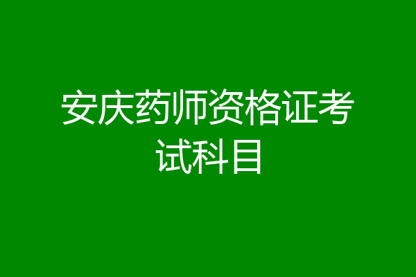 安庆药师资格证考试科目