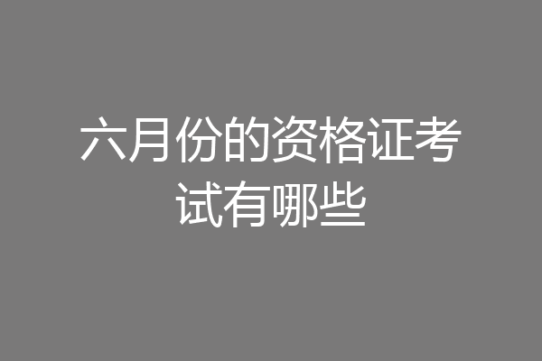 六月份的资格证考试有哪些