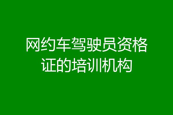 网约车驾驶员资格证的培训机构