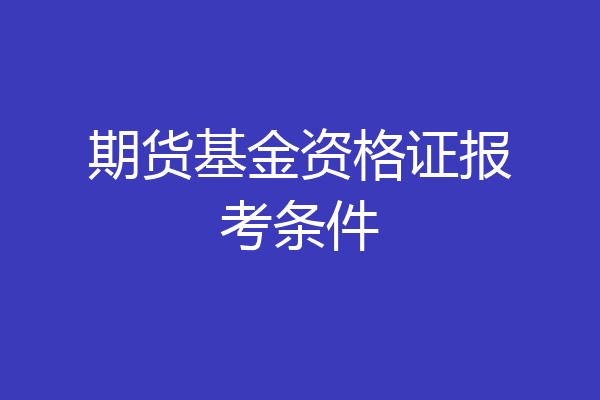 期货基金资格证报考条件
