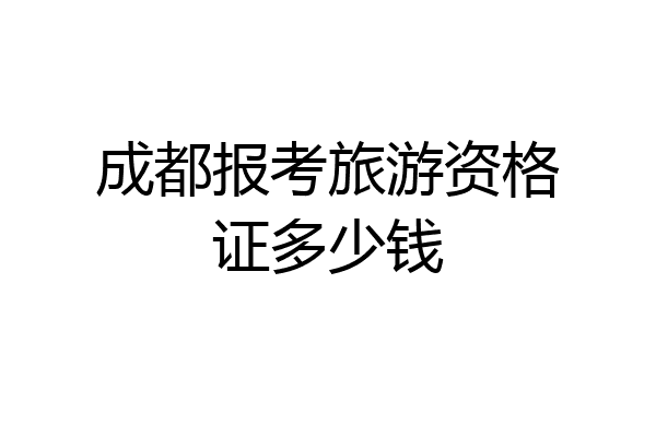成都报考旅游资格证多少钱