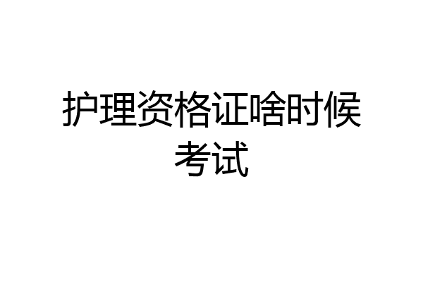 护理资格证啥时候考试