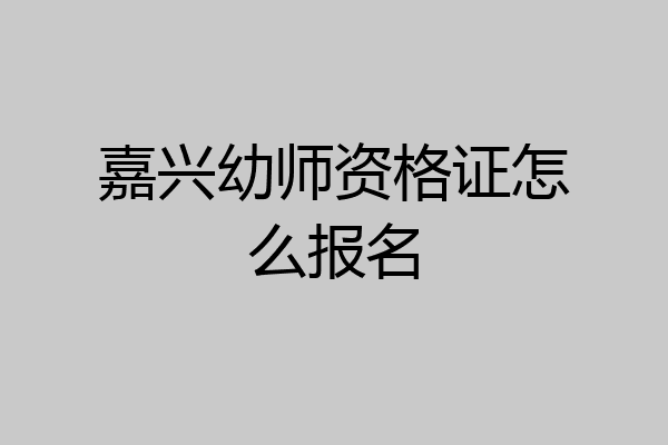 嘉兴幼师资格证怎么报名