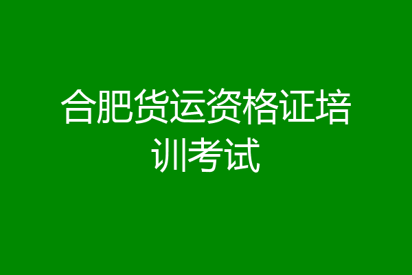 合肥货运资格证培训考试