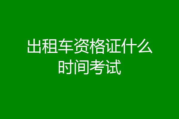 出租车资格证什么时间考试
