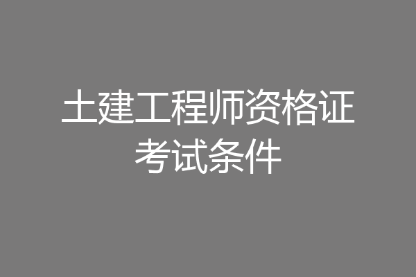 土建工程师资格证考试条件