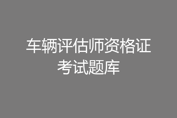 车辆评估师资格证考试题库