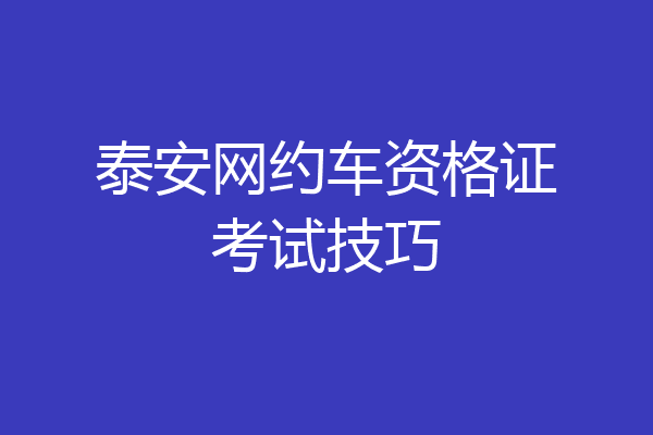泰安网约车资格证考试技巧