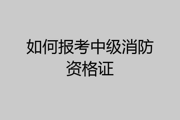 如何报考中级消防资格证