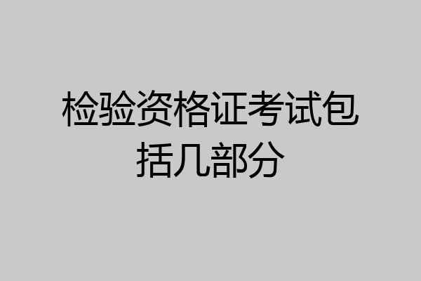 检验资格证考试包括几部分