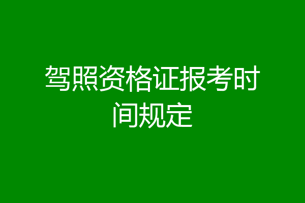 驾照资格证报考时间规定