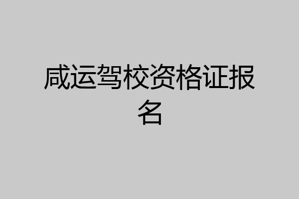 咸运驾校资格证报名