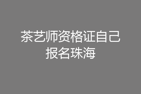茶艺师资格证自己报名珠海