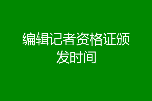 编辑记者资格证颁发时间