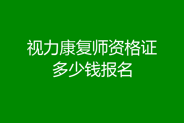 视力康复师资格证多少钱报名