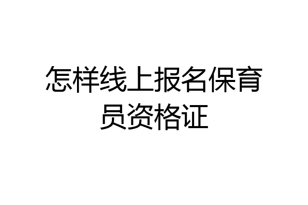 怎样线上报名保育员资格证