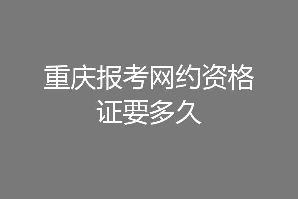 重庆报考网约资格证要多久