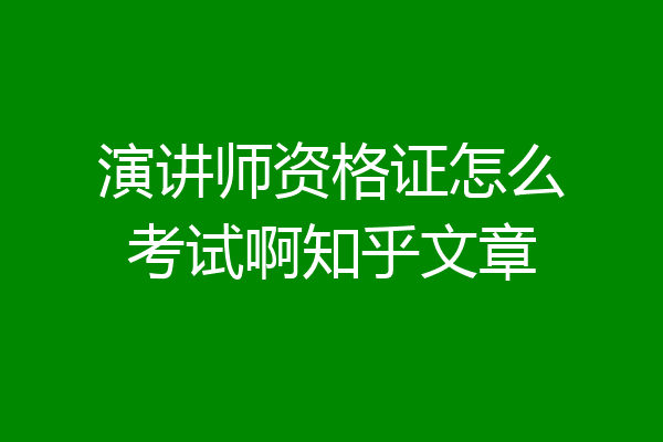 演讲师资格证怎么考试啊知乎文章