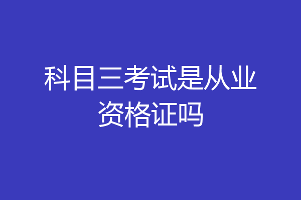 科目三考试是从业资格证吗