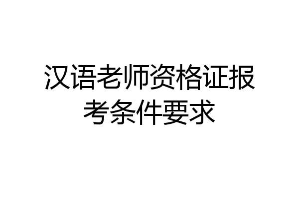 汉语老师资格证报考条件要求