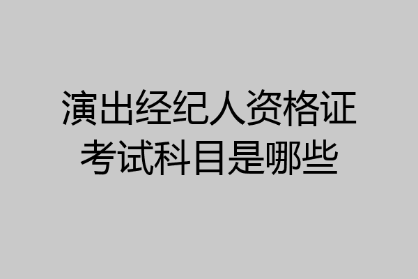 演出经纪人资格证考试科目是哪些
