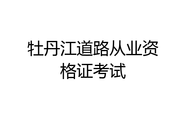 牡丹江道路从业资格证考试