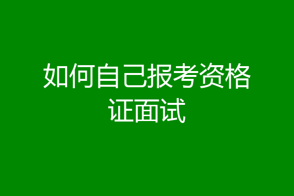 如何自己报考资格证面试