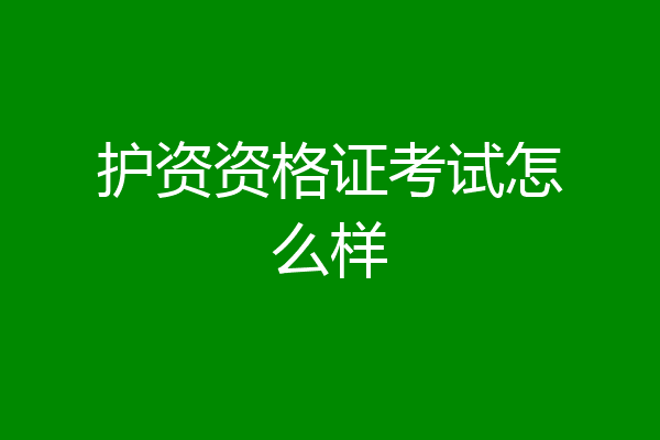 护资资格证考试怎么样