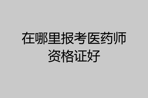 在哪里报考医药师资格证好