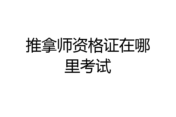 推拿师资格证在哪里考试