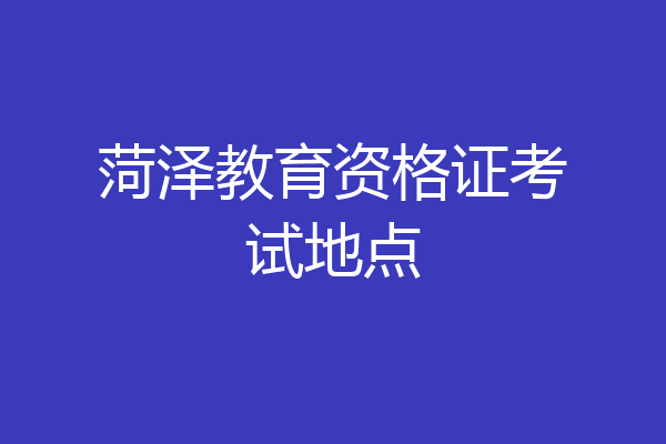 菏泽教育资格证考试地点