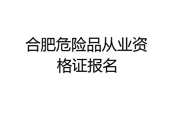 合肥危险品从业资格证报名