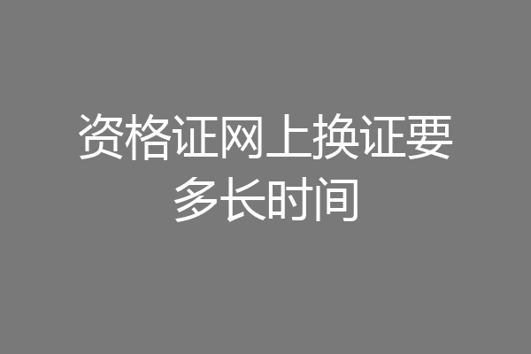 资格证网上换证要多长时间