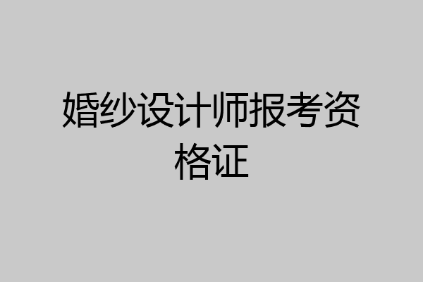 婚纱设计师报考资格证