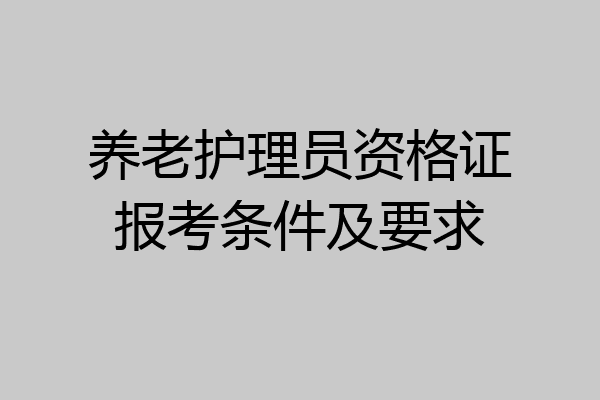 养老护理员资格证报考条件及要求